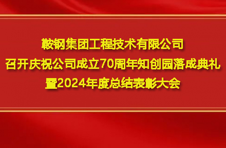 鞍钢集团工程技术有限公司召开庆祝公司成立70周年知创园落成典礼暨2024年度总结表彰大会